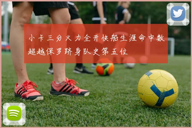 小卡三分火力全开快船生涯命中数超越保罗跻身队史第五位