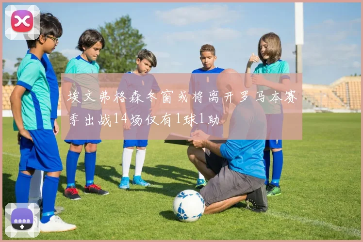 埃文弗格森冬窗或将离开罗马本赛季出战14场仅有1球1助