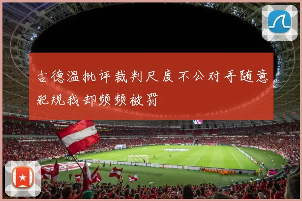 古德温批评裁判尺度不公对手随意犯规我却频频被罚