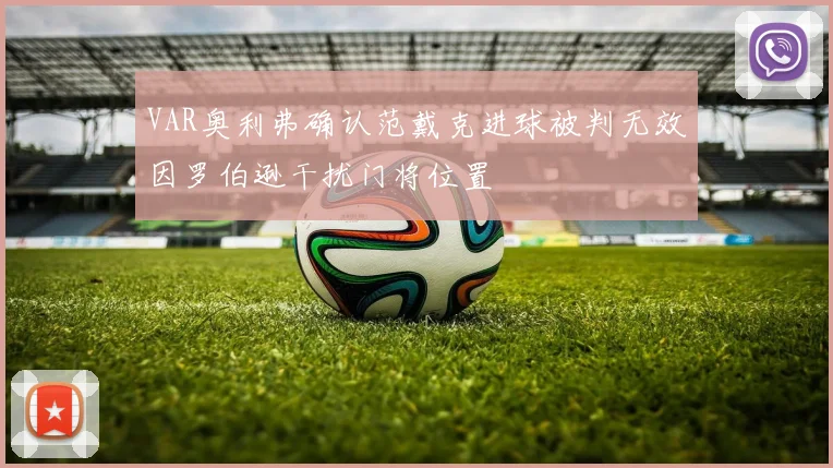VAR奥利弗确认范戴克进球被判无效因罗伯逊干扰门将位置