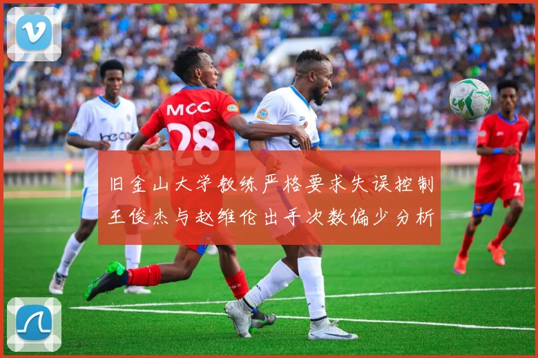 旧金山大学教练严格要求失误控制王俊杰与赵维伦出手次数偏少分析