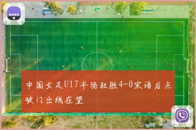 中国女足U17半场狂胜4-0宋语后点破门出线在望