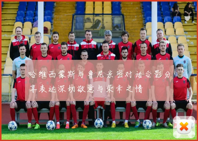 哈维西蒙斯与鲁尼亲密对话合影分享表达深切敬意与荣幸之情