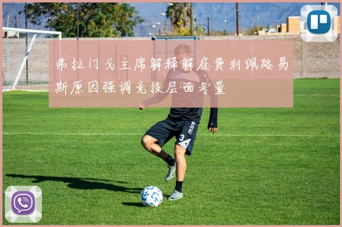 弗拉门戈主席解释解雇费利佩路易斯原因强调竞技层面考量