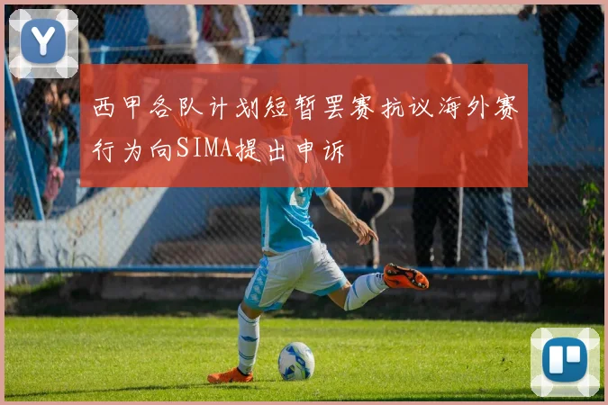 西甲各队计划短暂罢赛抗议海外赛行为向SIMA提出申诉