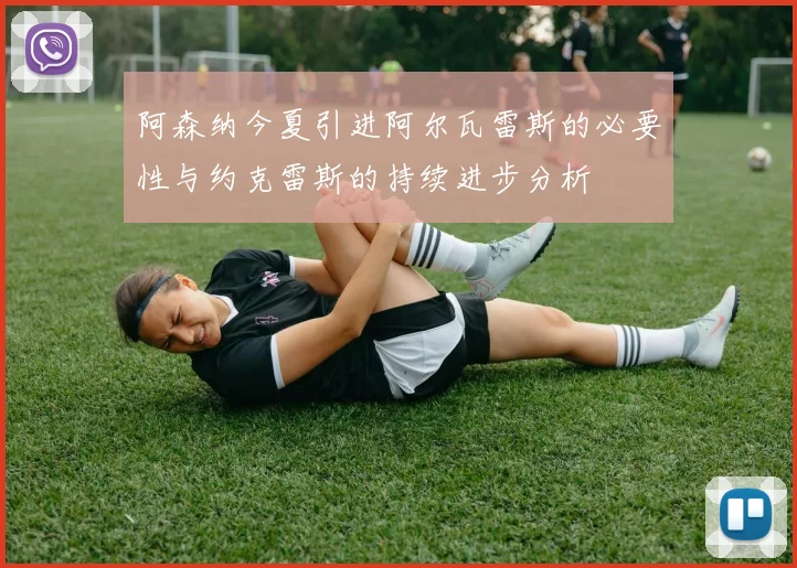 阿森纳今夏引进阿尔瓦雷斯的必要性与约克雷斯的持续进步分析
