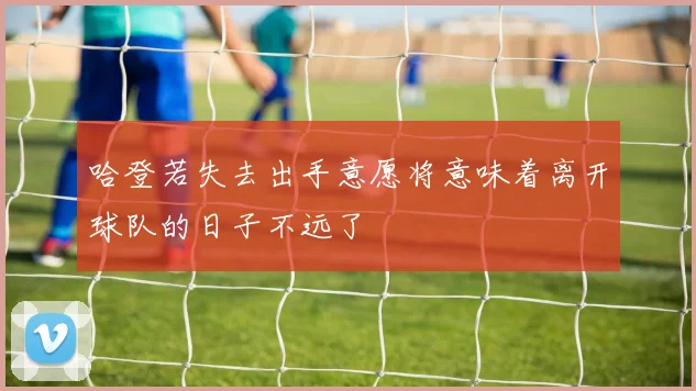 哈登若失去出手意愿将意味着离开球队的日子不远了