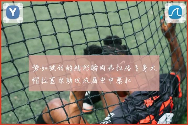 势如破竹的精彩瞬间弗拉格飞身大帽拉塞尔助攻浓眉空中暴扣