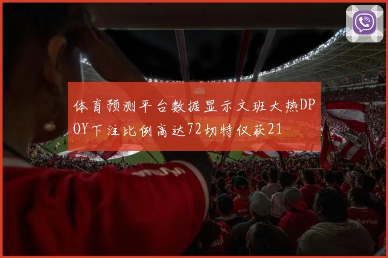 体育预测平台数据显示文班大热DPOY下注比例高达72切特仅获21
