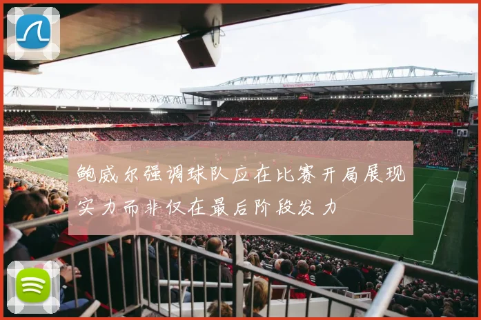 鲍威尔强调球队应在比赛开局展现实力而非仅在最后阶段发力
