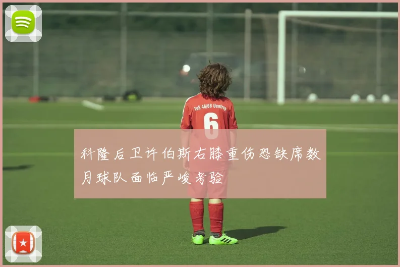 科隆后卫许伯斯右膝重伤恐缺席数月球队面临严峻考验