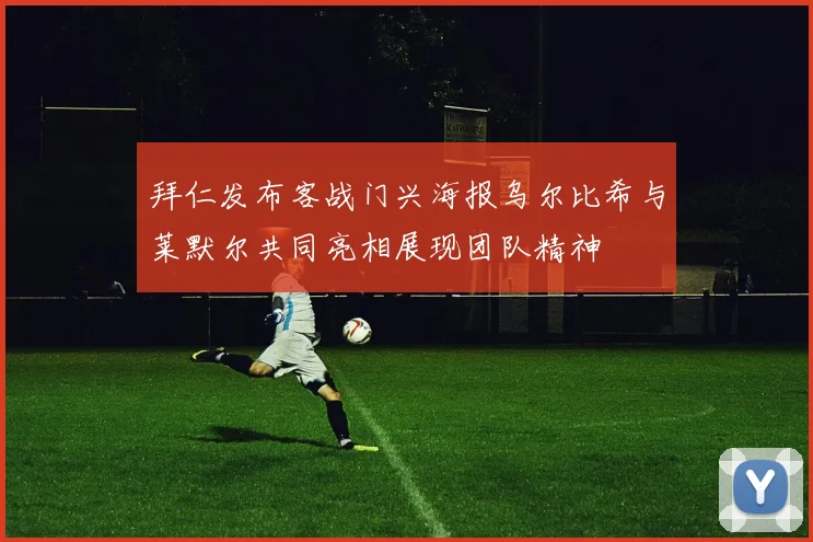 拜仁发布客战门兴海报乌尔比希与莱默尔共同亮相展现团队精神